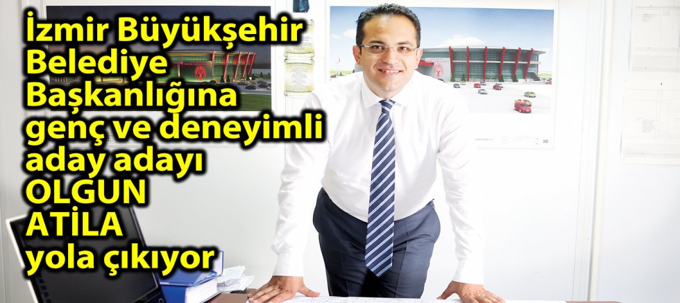 İzmir Büyükşehir Belediye Başkanlığı için Olgun Atila yola çıkıyor