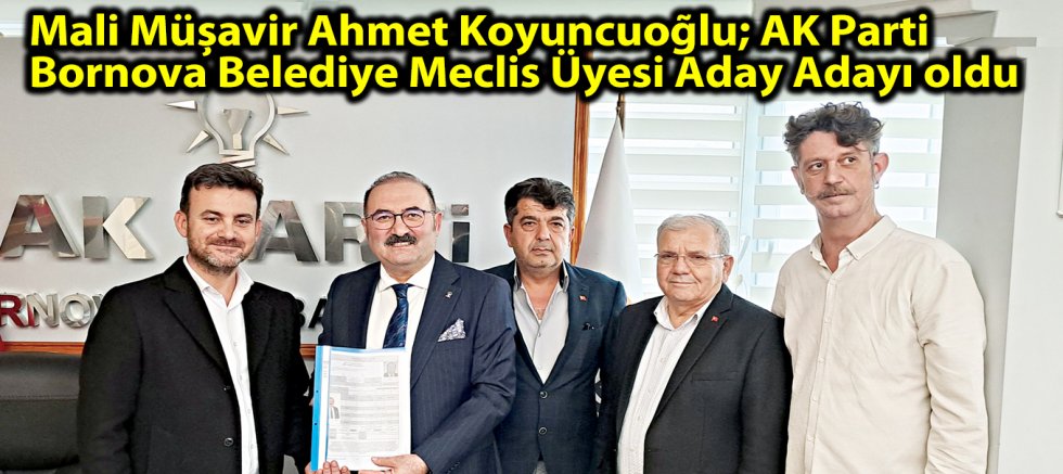 Mali Müşavir Ahmet Koyuncuoğlu; AK Parti Bornova Belediye Meclis Üyesi Aday Adayı oldu
